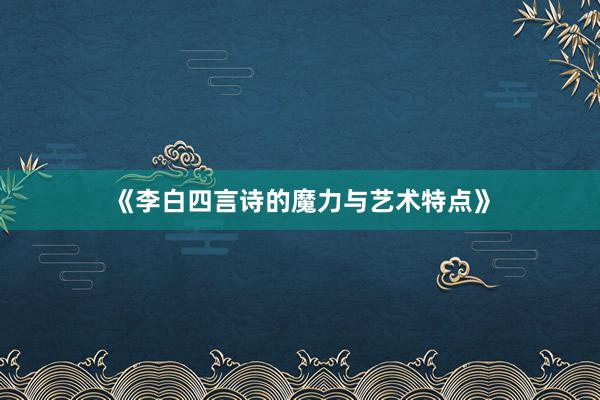 《李白四言诗的魔力与艺术特点》