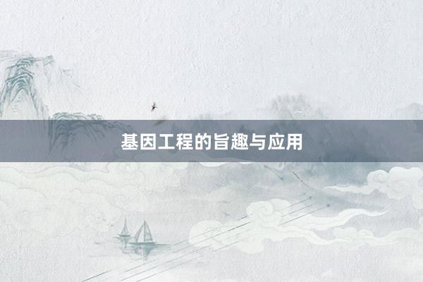 基因工程的旨趣与应用